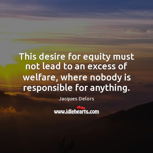 This desire for equity must not lead to an excess of welfare, Jacques Delors Picture Quote
