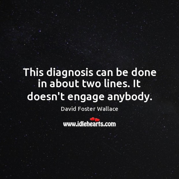 This diagnosis can be done in about two lines. It doesn’t engage anybody. David Foster Wallace Picture Quote