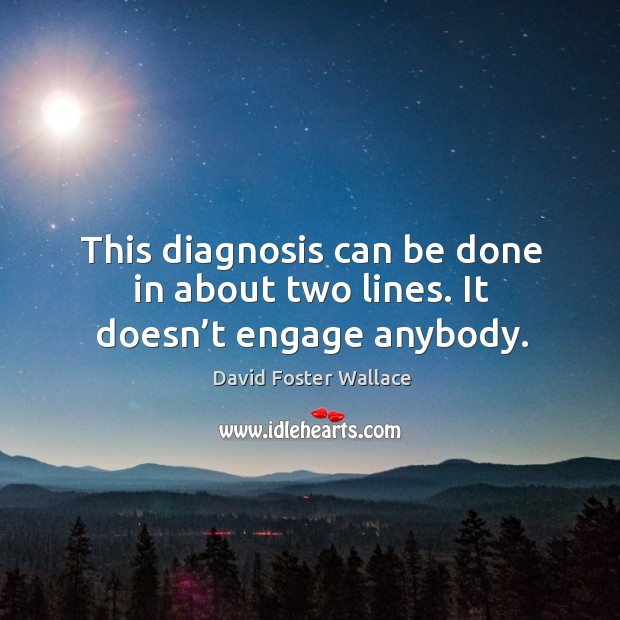 This diagnosis can be done in about two lines. It doesn’t engage anybody. David Foster Wallace Picture Quote