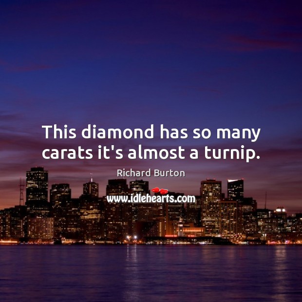 This diamond has so many carats it’s almost a turnip. Richard Burton Picture Quote