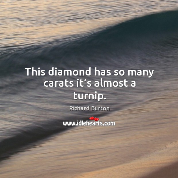This diamond has so many carats it’s almost a turnip. Image