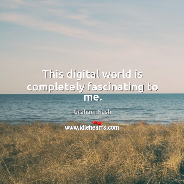 This digital world is completely fascinating to me. Graham Nash Picture Quote