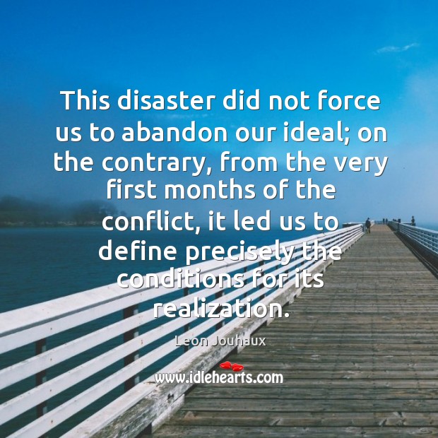 This disaster did not force us to abandon our ideal; on the contrary, from the very first Leon Jouhaux Picture Quote