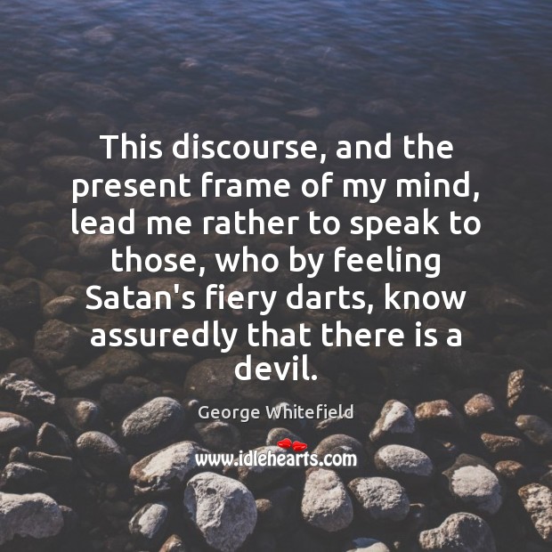 This discourse, and the present frame of my mind, lead me rather George Whitefield Picture Quote