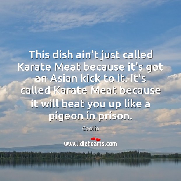 This dish ain’t just called Karate Meat because it’s got an Asian Coolio Picture Quote