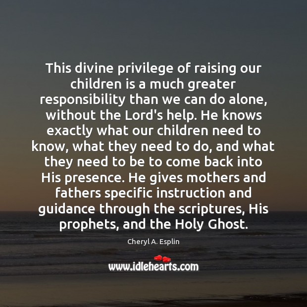 This divine privilege of raising our children is a much greater responsibility Cheryl A. Esplin Picture Quote