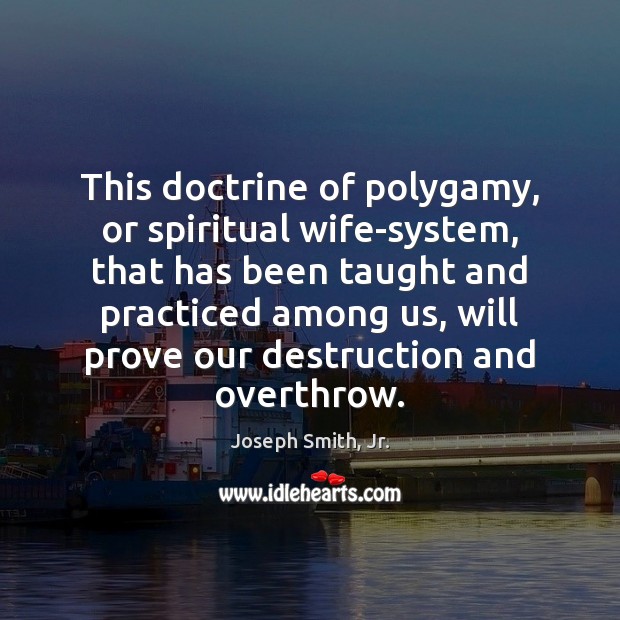 This doctrine of polygamy, or spiritual wife-system, that has been taught and Joseph Smith, Jr. Picture Quote