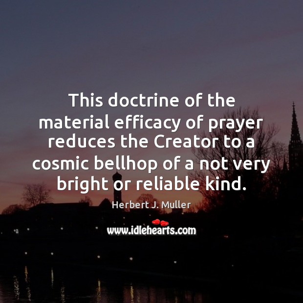 This doctrine of the material efficacy of prayer reduces the Creator to Herbert J. Muller Picture Quote
