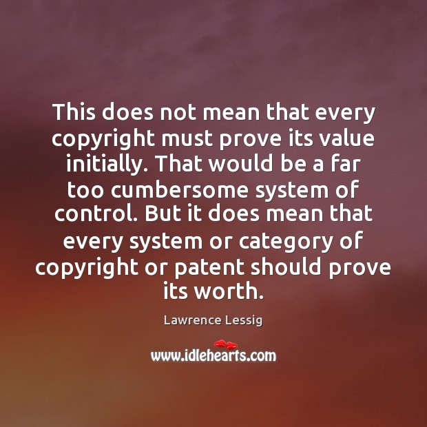 This does not mean that every copyright must prove its value initially. Lawrence Lessig Picture Quote