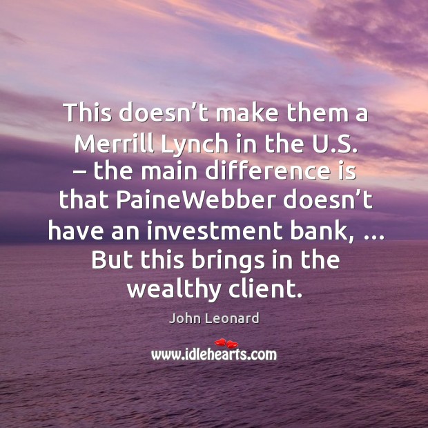 This doesn’t make them a merrill lynch in the u.s. – the main difference is that painewebber John Leonard Picture Quote