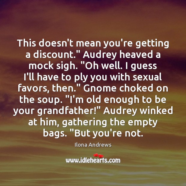 This doesn’t mean you’re getting a discount.” Audrey heaved a mock sigh. “ Ilona Andrews Picture Quote