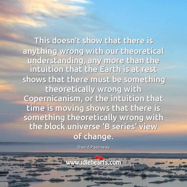 This doesn’t show that there is anything wrong with our theoretical understanding, David Papineau Picture Quote