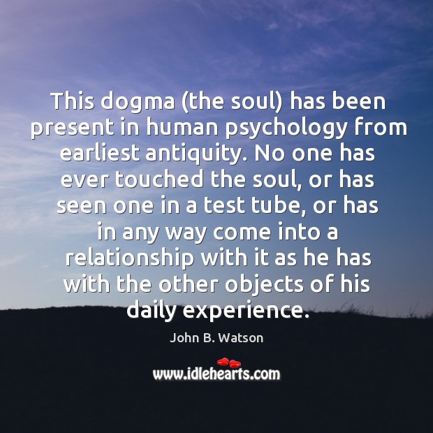 This dogma (the soul) has been present in human psychology from earliest John B. Watson Picture Quote