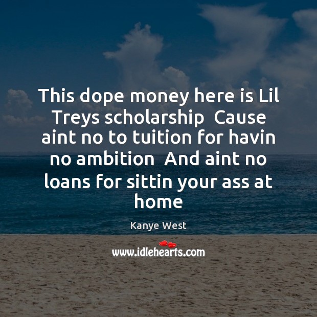 This dope money here is Lil Treys scholarship  Cause aint no to Kanye West Picture Quote