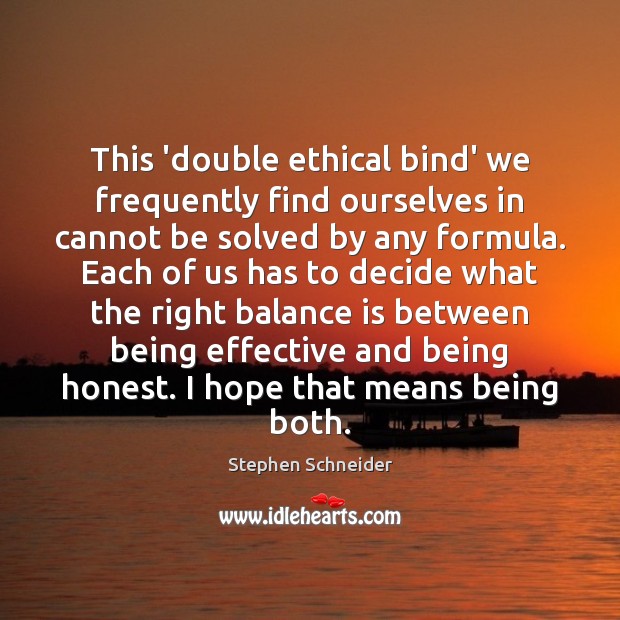 This ‘double ethical bind’ we frequently find ourselves in cannot be solved Stephen Schneider Picture Quote