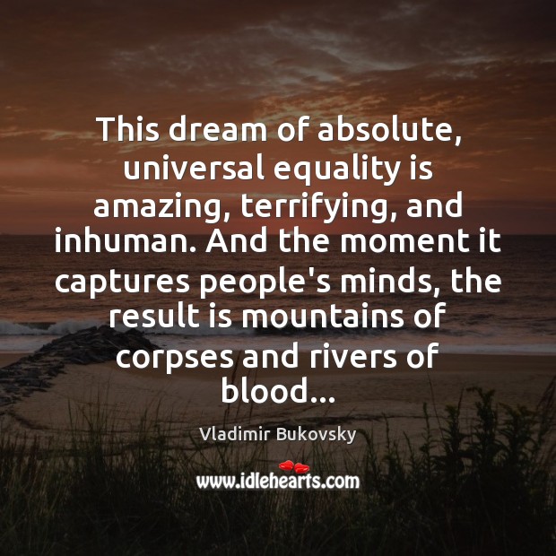 This dream of absolute, universal equality is amazing, terrifying, and inhuman. And Vladimir Bukovsky Picture Quote