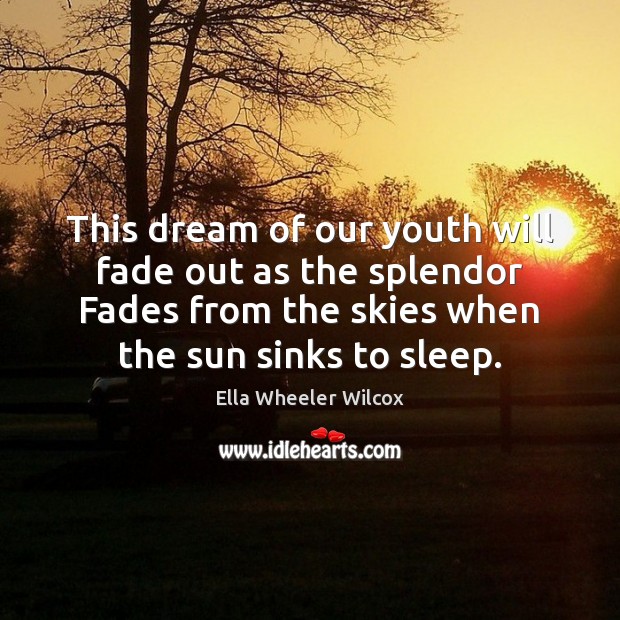 This dream of our youth will fade out as the splendor Fades Ella Wheeler Wilcox Picture Quote
