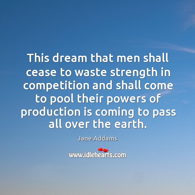 This dream that men shall cease to waste strength in competition and Jane Addams Picture Quote