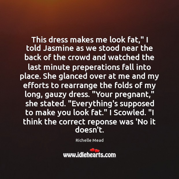 This dress makes me look fat,” I told Jasmine as we stood Richelle Mead Picture Quote