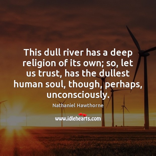 This dull river has a deep religion of its own; so, let Nathaniel Hawthorne Picture Quote