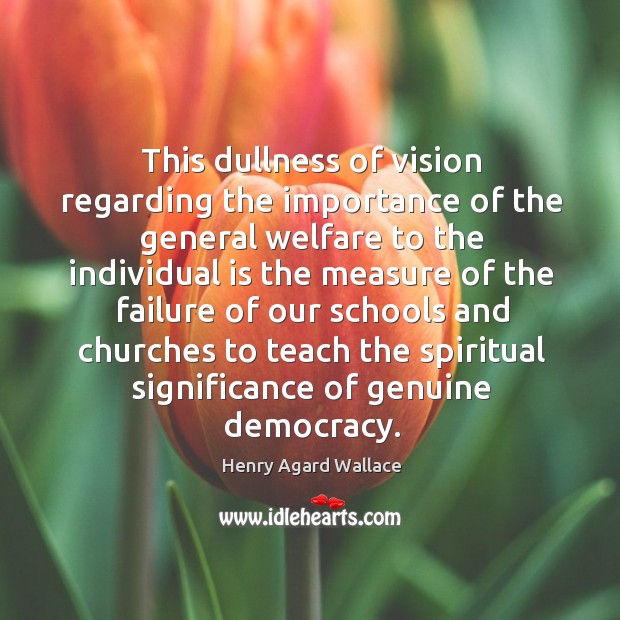 This dullness of vision regarding the importance of the general welfare.. Henry Agard Wallace Picture Quote