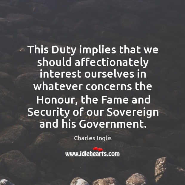 This duty implies that we should affectionately interest ourselves in whatever concerns the honour Charles Inglis Picture Quote