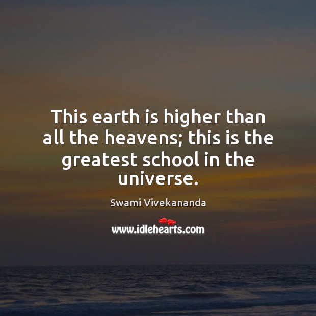 This earth is higher than all the heavens; this is the greatest school in the universe. Image