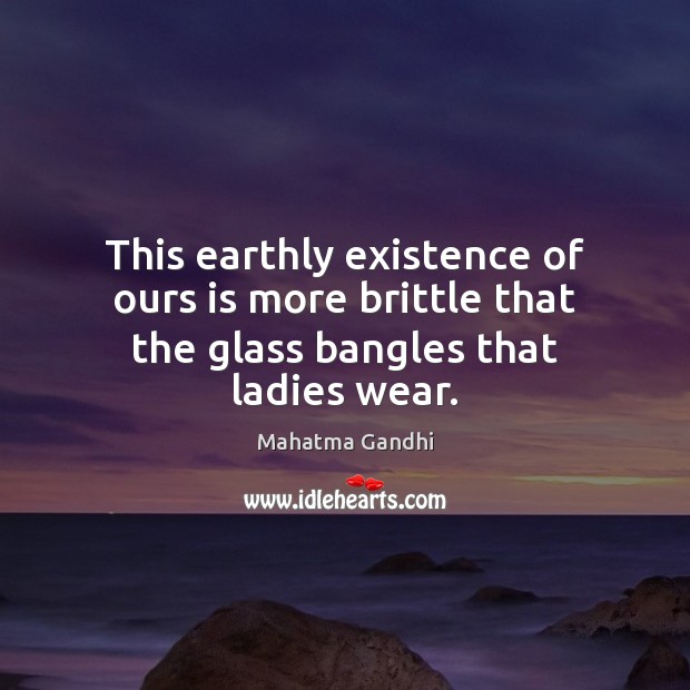 This earthly existence of ours is more brittle that the glass bangles that ladies wear. Image