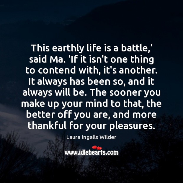This earthly life is a battle,’ said Ma. ‘If it isn’t Laura Ingalls Wilder Picture Quote