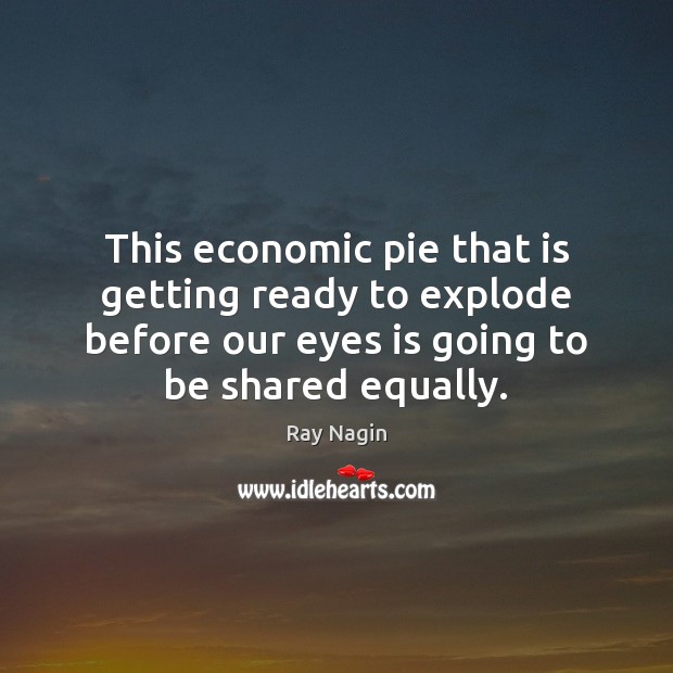 This economic pie that is getting ready to explode before our eyes Ray Nagin Picture Quote