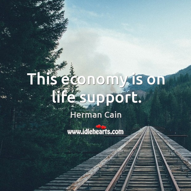 This economy is on life support. Herman Cain Picture Quote