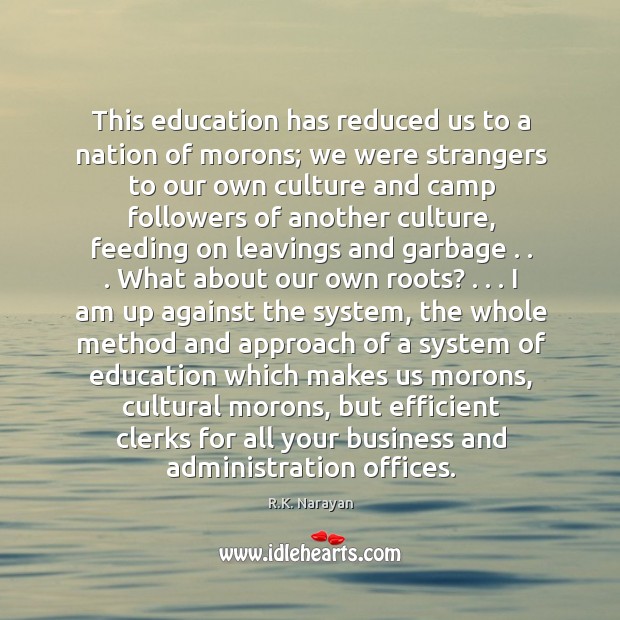 This education has reduced us to a nation of morons; we were R.K. Narayan Picture Quote