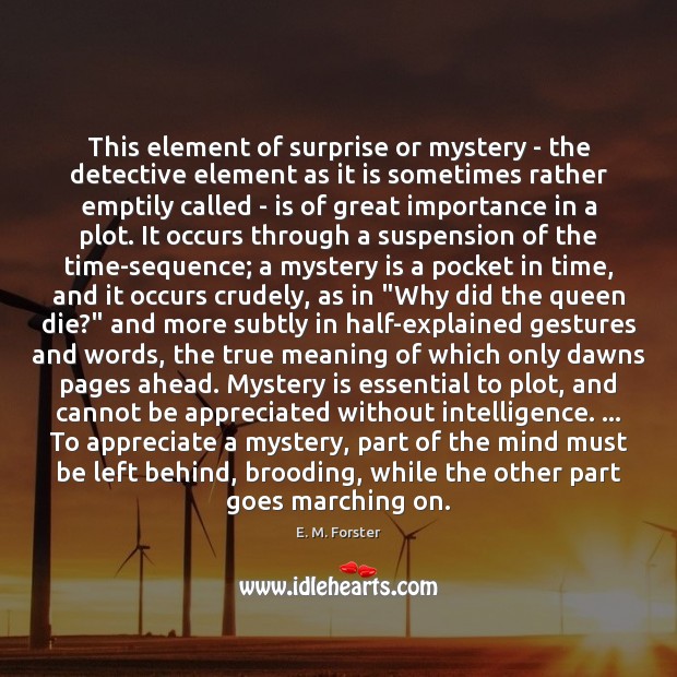 This element of surprise or mystery – the detective element as it E. M. Forster Picture Quote