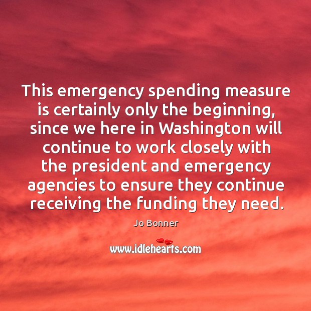 This emergency spending measure is certainly only the beginning, since we here Jo Bonner Picture Quote
