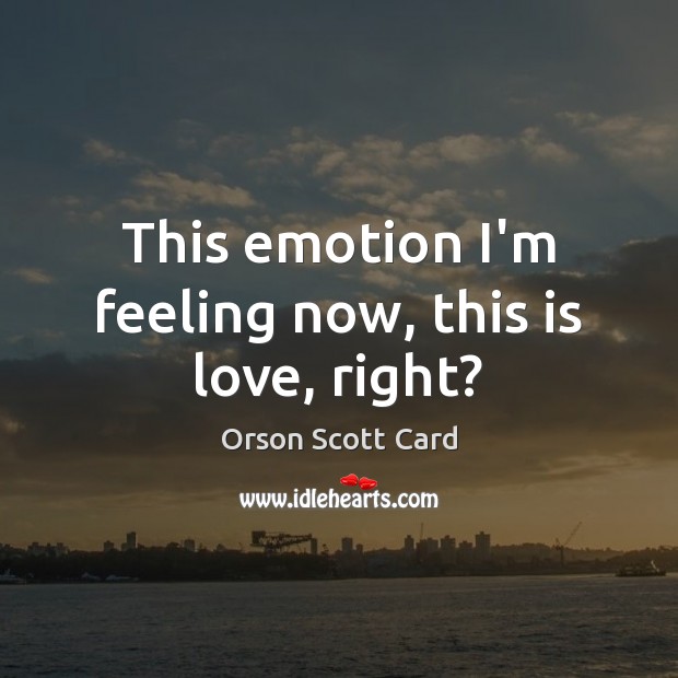 This emotion I’m feeling now, this is love, right? Orson Scott Card Picture Quote