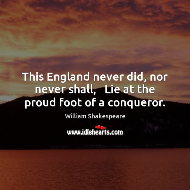 This England never did, nor never shall,   Lie at the proud foot of a conqueror. Image