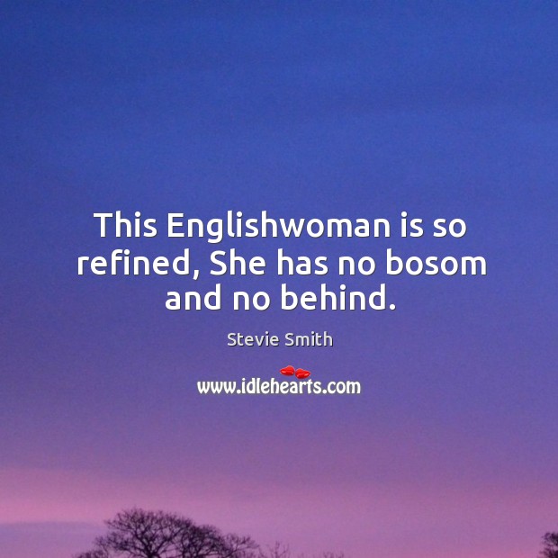 This englishwoman is so refined, she has no bosom and no behind. Stevie Smith Picture Quote
