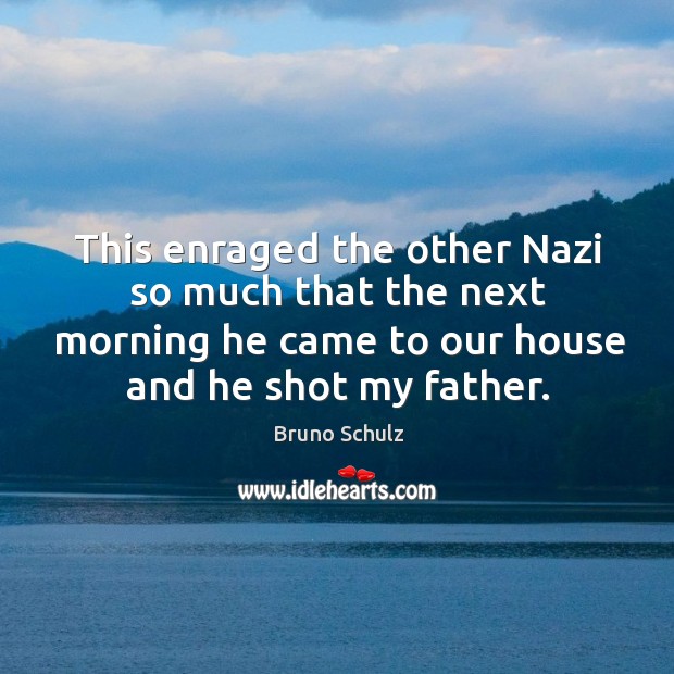 This enraged the other nazi so much that the next morning he came to our house and he shot my father. Bruno Schulz Picture Quote