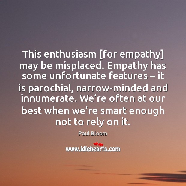 This enthusiasm [for empathy] may be misplaced. Empathy has some unfortunate features – Paul Bloom Picture Quote
