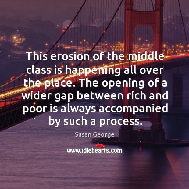 This erosion of the middle class is happening all over the place. Susan George Picture Quote