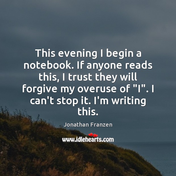 This evening I begin a notebook. If anyone reads this, I trust Jonathan Franzen Picture Quote