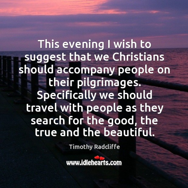 This evening I wish to suggest that we christians should accompany people on their pilgrimages. Timothy Radcliffe Picture Quote