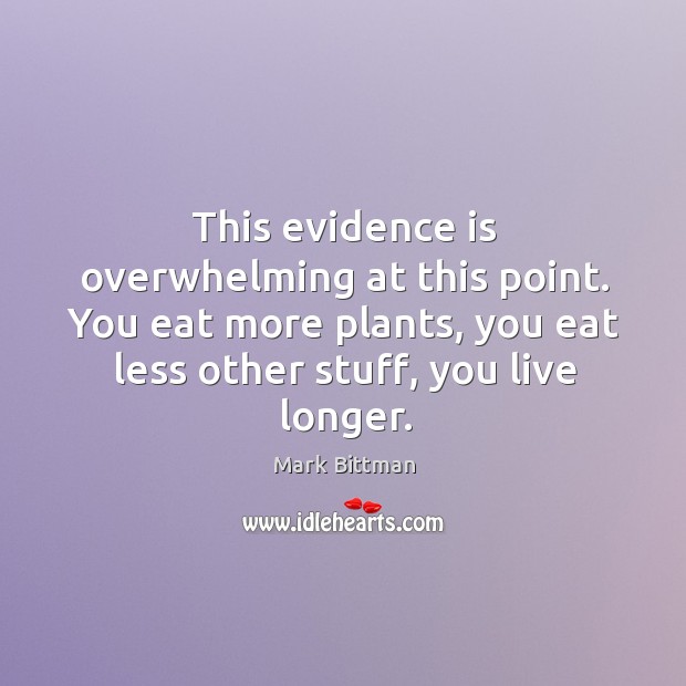 This evidence is overwhelming at this point. You eat more plants, you eat less other stuff, you live longer. Mark Bittman Picture Quote