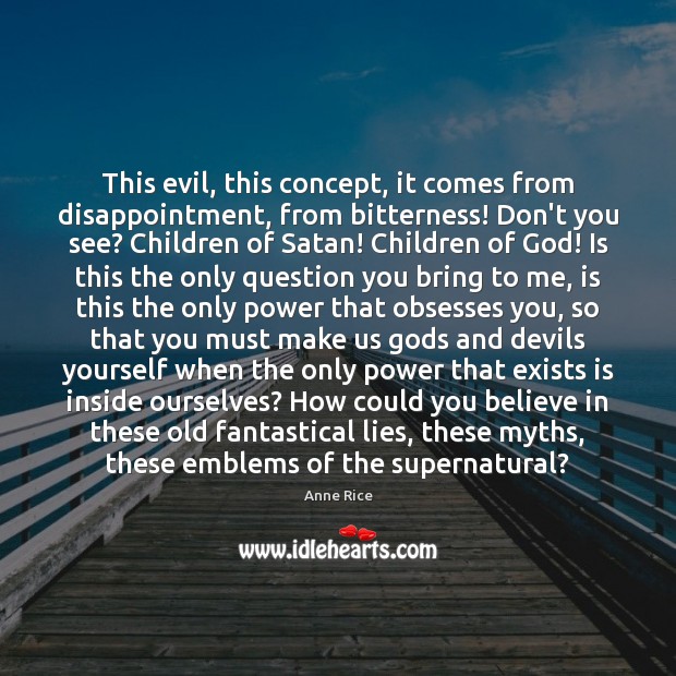 This evil, this concept, it comes from disappointment, from bitterness! Don’t you Anne Rice Picture Quote