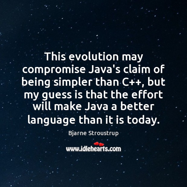 This evolution may compromise Java’s claim of being simpler than C++, but Bjarne Stroustrup Picture Quote