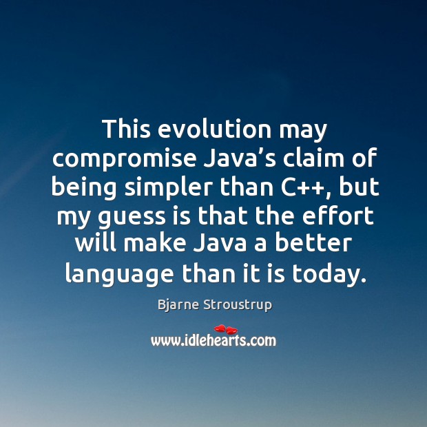 This evolution may compromise java’s claim of being simpler than c++ Bjarne Stroustrup Picture Quote