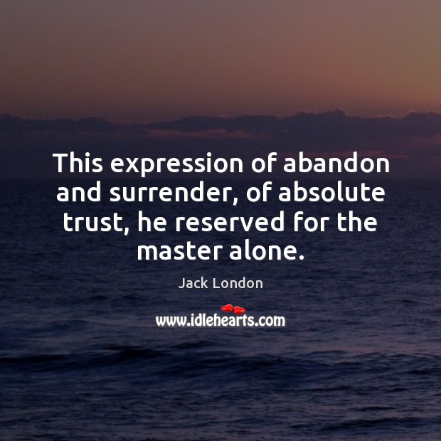This expression of abandon and surrender, of absolute trust, he reserved for Jack London Picture Quote