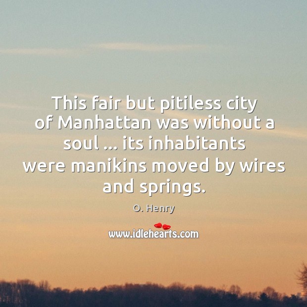 This fair but pitiless city of Manhattan was without a soul … its O. Henry Picture Quote