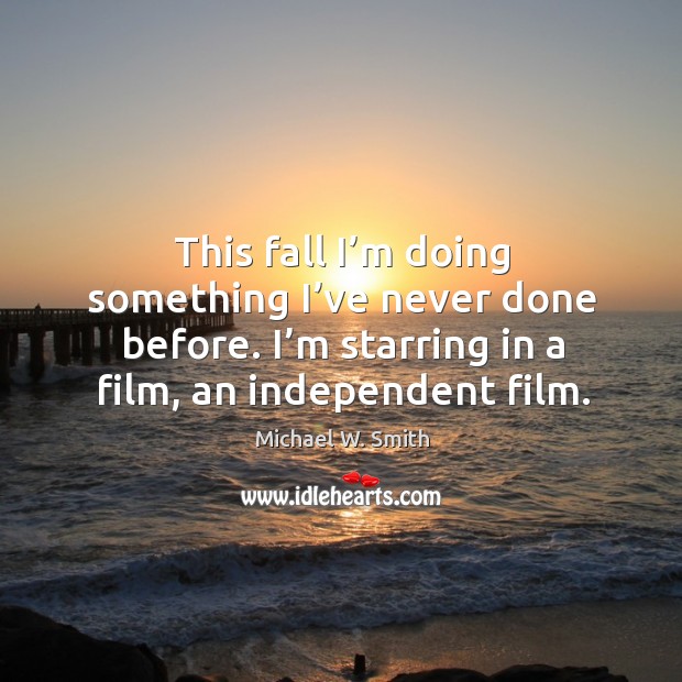 This fall I’m doing something I’ve never done before. I’m starring in a film, an independent film. Michael W. Smith Picture Quote