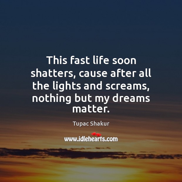 This fast life soon shatters, cause after all the lights and screams, Tupac Shakur Picture Quote